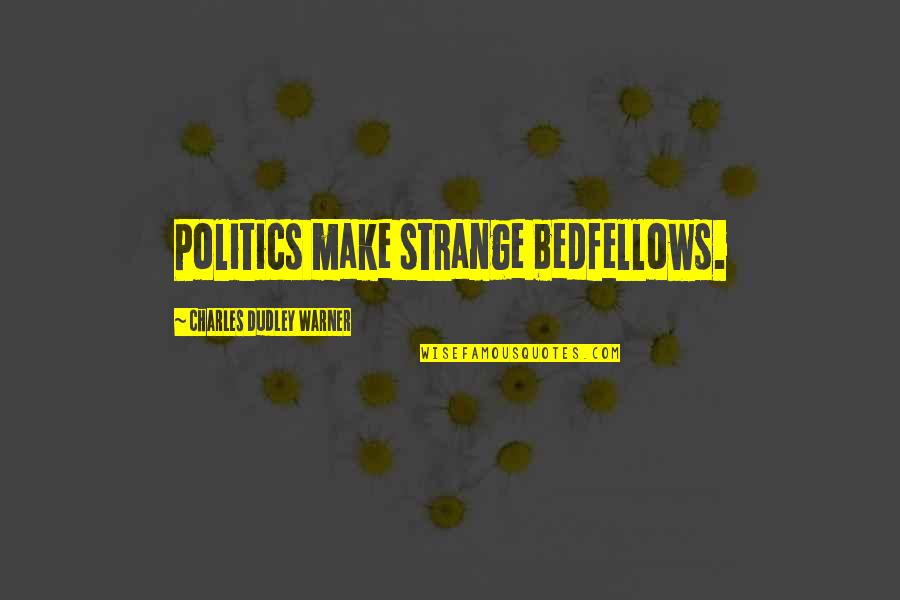 Dudley's Quotes By Charles Dudley Warner: Politics make strange bedfellows. Dudley's Quotes By Charles Dudley Warner: Politics make strange bedfellows.