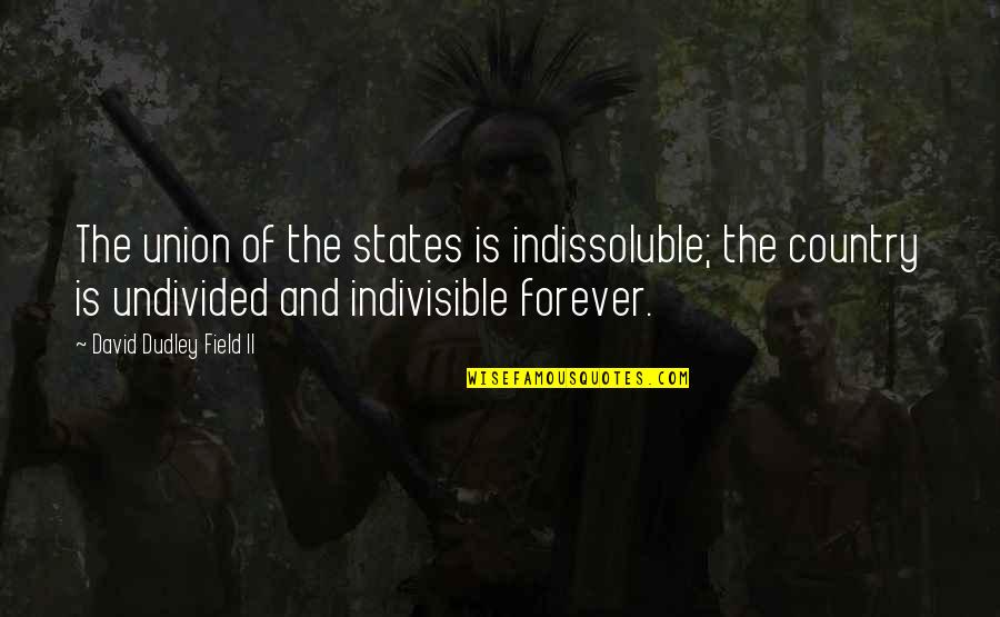 Dudley's Quotes By David Dudley Field II: The union of the states is indissoluble; the Dudley's Quotes By David Dudley Field II: The union of the states is indissoluble; the