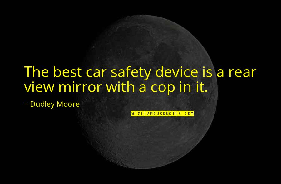 Dudley's Quotes By Dudley Moore: The best car safety device is a rear