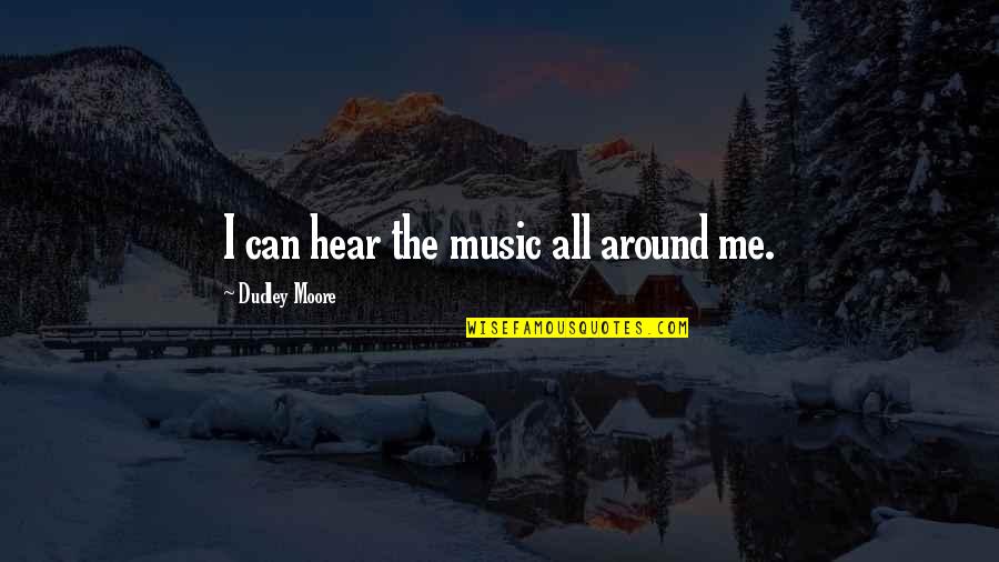 Dudley's Quotes By Dudley Moore: I can hear the music all around me. Dudley's Quotes By Dudley Moore: I can hear the music all around me.