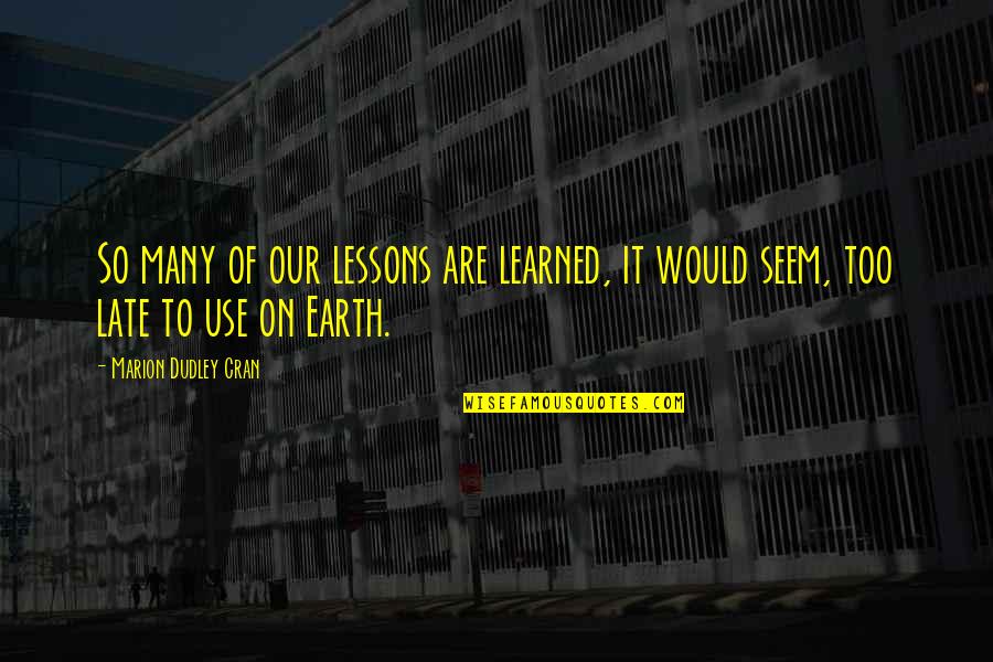 Dudley's Quotes By Marion Dudley Cran: So many of our lessons are learned, it Dudley's Quotes By Marion Dudley Cran: So many of our lessons are learned, it