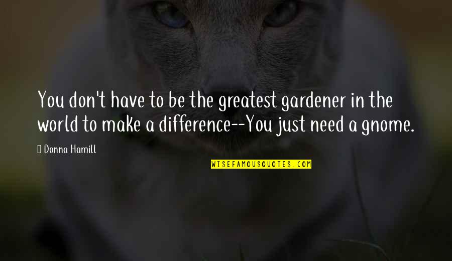 Dudow Quotes By Donna Hamill: You don't have to be the greatest gardener Dudow Quotes By Donna Hamill: You don't have to be the greatest gardener
