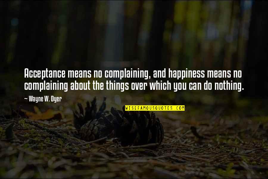 Dudow Quotes By Wayne W. Dyer: Acceptance means no complaining, and happiness means no Dudow Quotes By Wayne W. Dyer: Acceptance means no complaining, and happiness means no