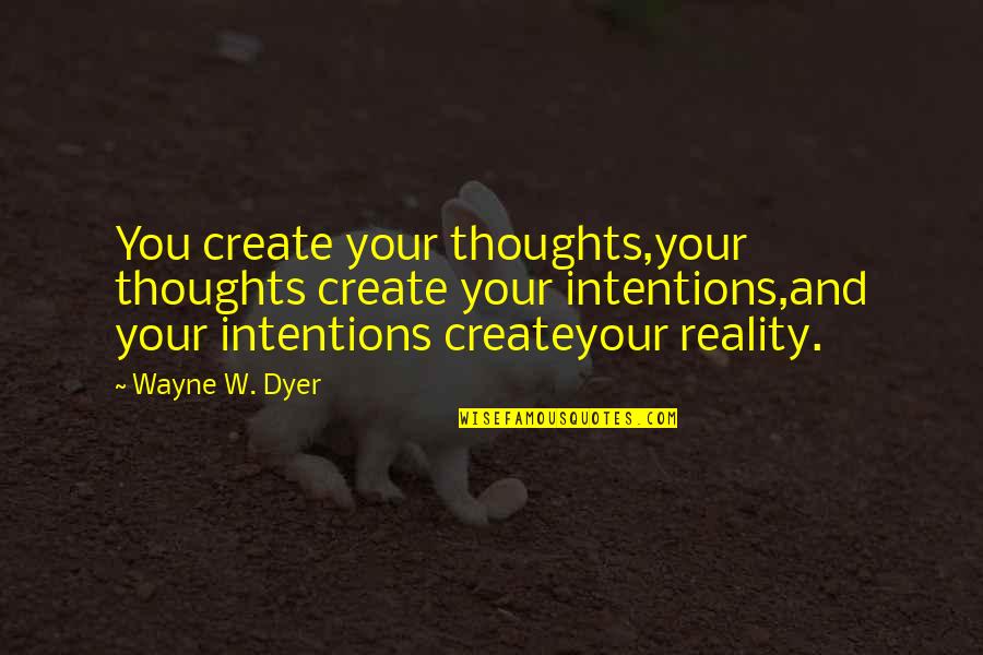 Dudow Quotes By Wayne W. Dyer: You create your thoughts,your thoughts create your intentions,and Dudow Quotes By Wayne W. Dyer: You create your thoughts,your thoughts create your intentions,and