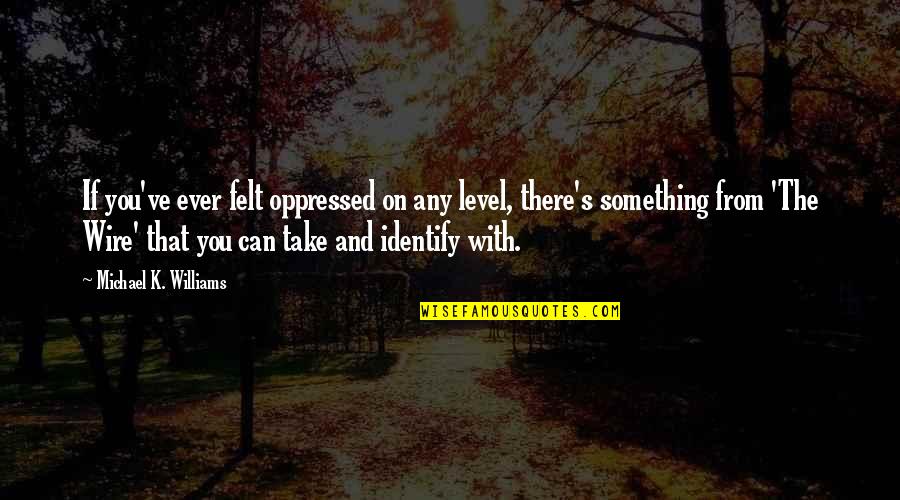 Dudula Attorneys Quotes By Michael K. Williams: If you've ever felt oppressed on any level, Dudula Attorneys Quotes By Michael K. Williams: If you've ever felt oppressed on any level,