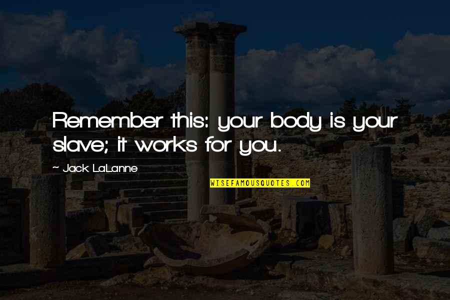Dudus Coke Quotes By Jack LaLanne: Remember this: your body is your slave; it Dudus Coke Quotes By Jack LaLanne: Remember this: your body is your slave; it