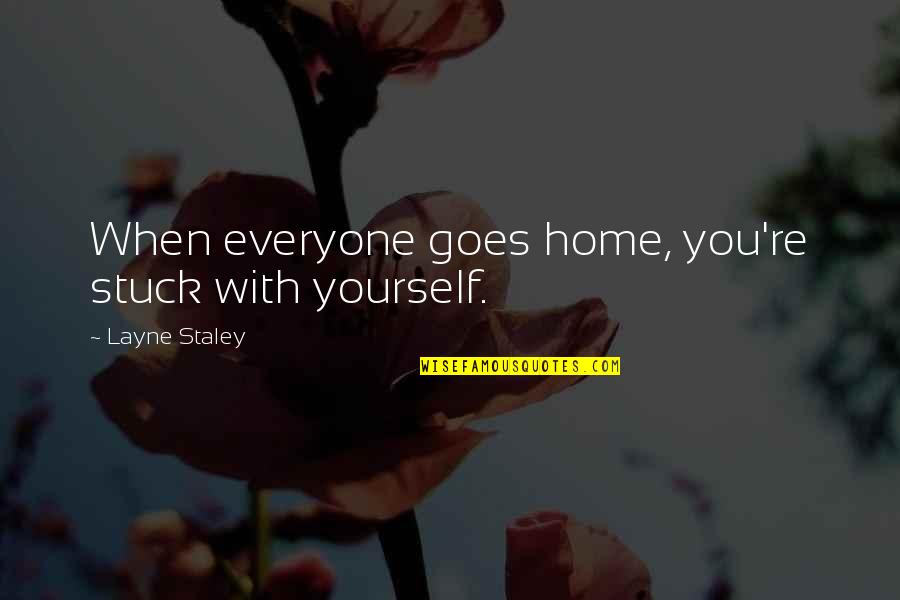 Dudziak Gymnastics Quotes By Layne Staley: When everyone goes home, you're stuck with yourself. Dudziak Gymnastics Quotes By Layne Staley: When everyone goes home, you're stuck with yourself.