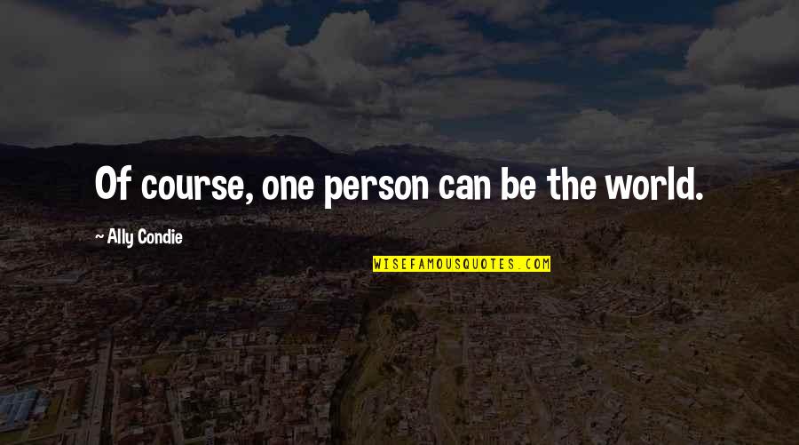 Dudziaks Quotes By Ally Condie: Of course, one person can be the world. Dudziaks Quotes By Ally Condie: Of course, one person can be the world.