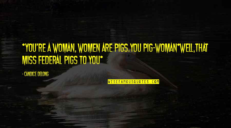 Dudziaks Quotes By Candice Delong: *You're a woman, women are pigs.You pig-woman*Well,that Miss