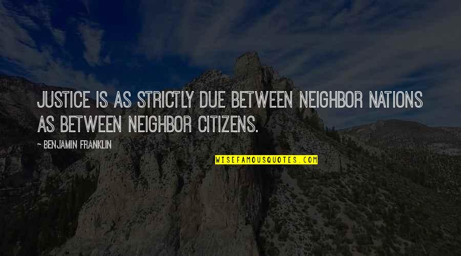 Due Justice Quotes By Benjamin Franklin: Justice is as strictly due between neighbor nations Due Justice Quotes By Benjamin Franklin: Justice is as strictly due between neighbor nations