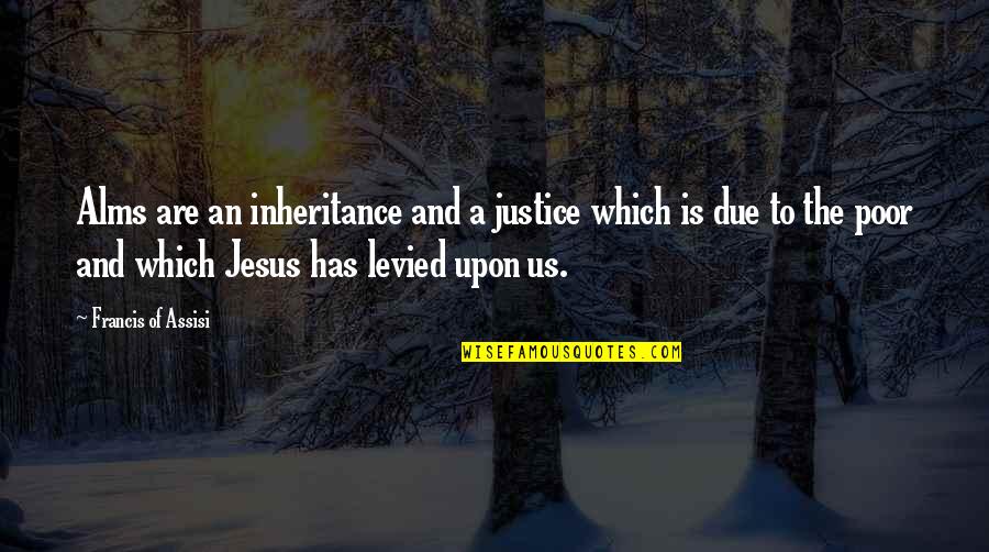 Due Justice Quotes By Francis Of Assisi: Alms are an inheritance and a justice which Due Justice Quotes By Francis Of Assisi: Alms are an inheritance and a justice which