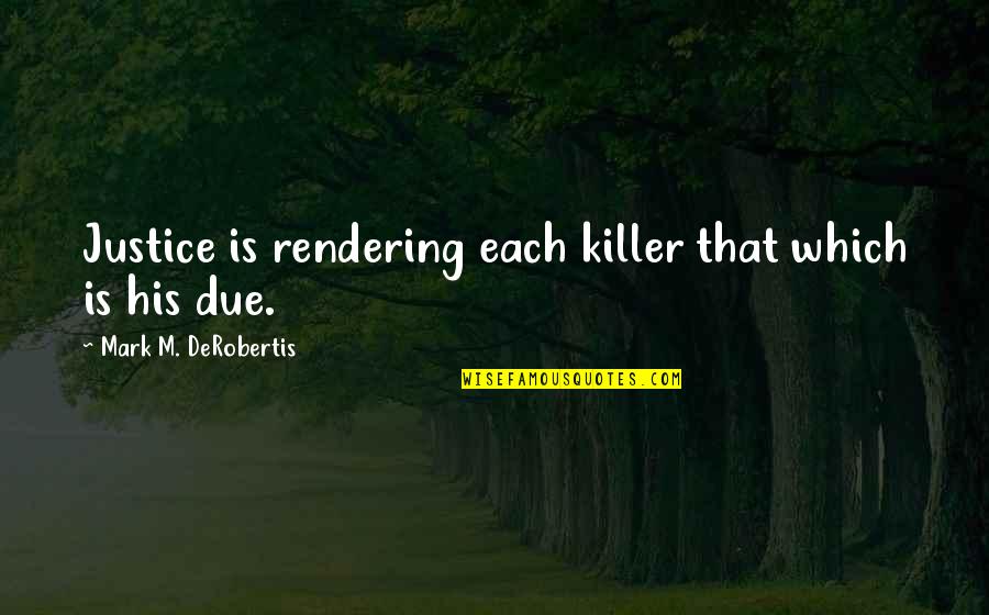 Due Justice Quotes By Mark M. DeRobertis: Justice is rendering each killer that which is Due Justice Quotes By Mark M. DeRobertis: Justice is rendering each killer that which is