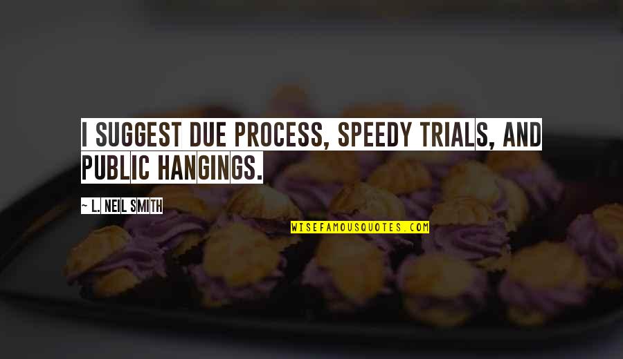 Due Process Quotes By L. Neil Smith: I suggest due process, speedy trials, and public