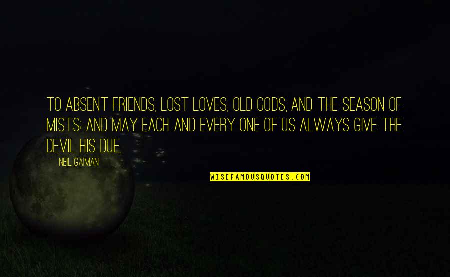 Due Season Quotes By Neil Gaiman: To absent friends, lost loves, old gods, and