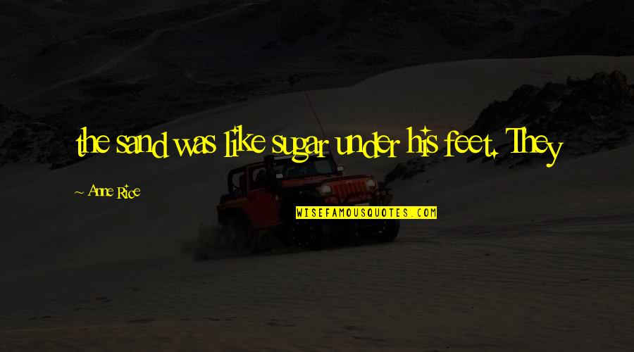 Duecento Quotes By Anne Rice: the sand was like sugar under his feet. Duecento Quotes By Anne Rice: the sand was like sugar under his feet.