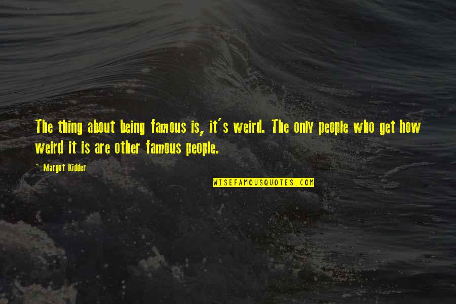 Duecentomilaottocentocinquanta Quotes By Margot Kidder: The thing about being famous is, it's weird. Duecentomilaottocentocinquanta Quotes By Margot Kidder: The thing about being famous is, it's weird.