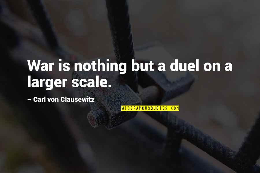 Duel Quotes By Carl Von Clausewitz: War is nothing but a duel on a