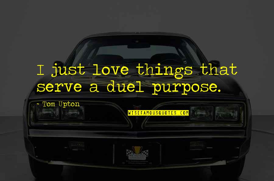 Duel Quotes By Tom Upton: I just love things that serve a duel