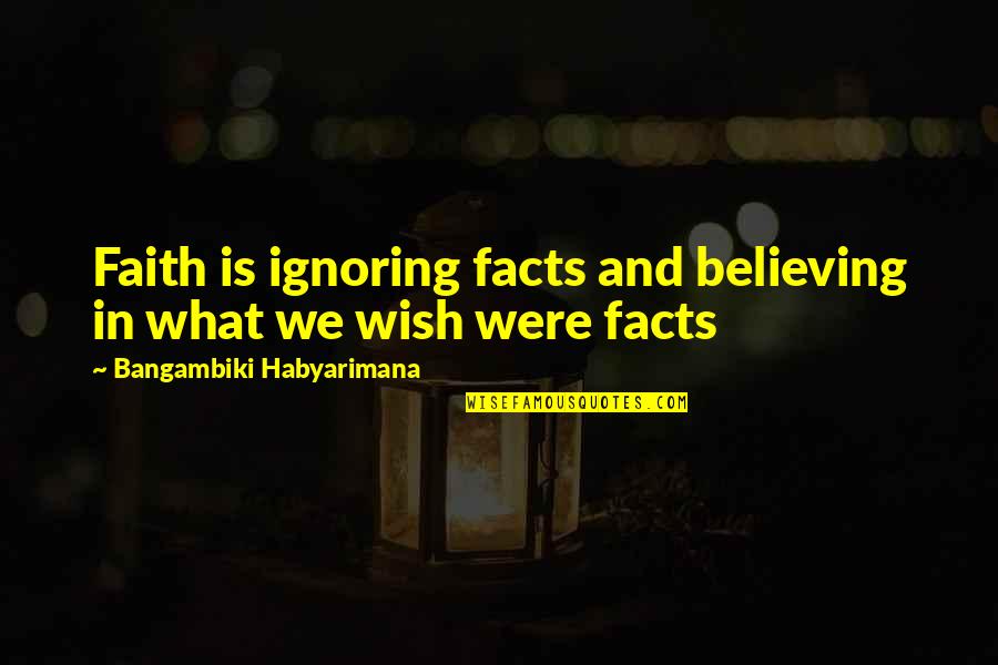 Duelant Quotes By Bangambiki Habyarimana: Faith is ignoring facts and believing in what Duelant Quotes By Bangambiki Habyarimana: Faith is ignoring facts and believing in what