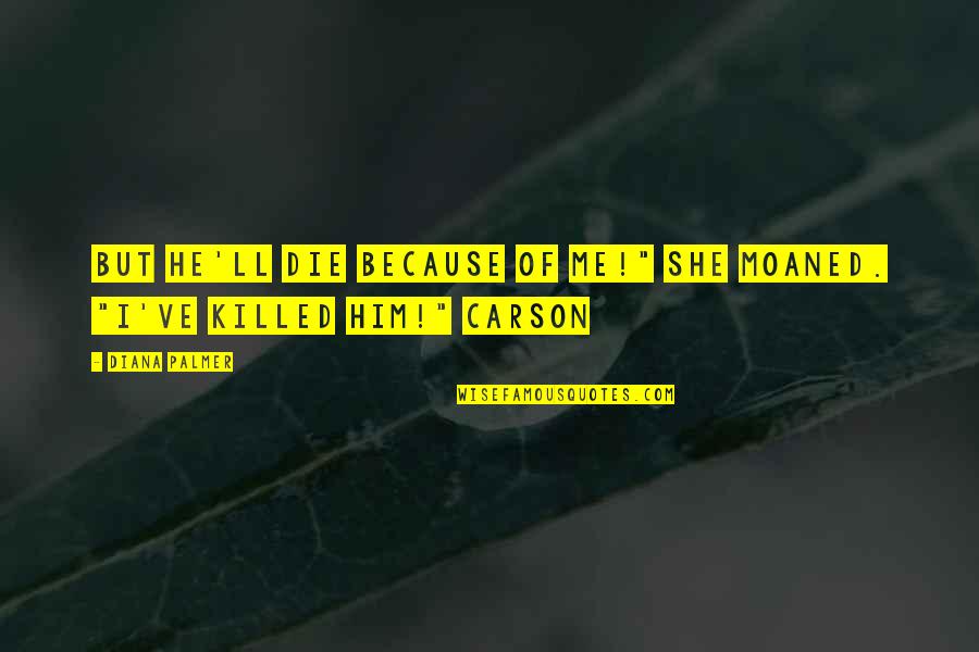 Duelant Quotes By Diana Palmer: but he'll die because of me!" she moaned.