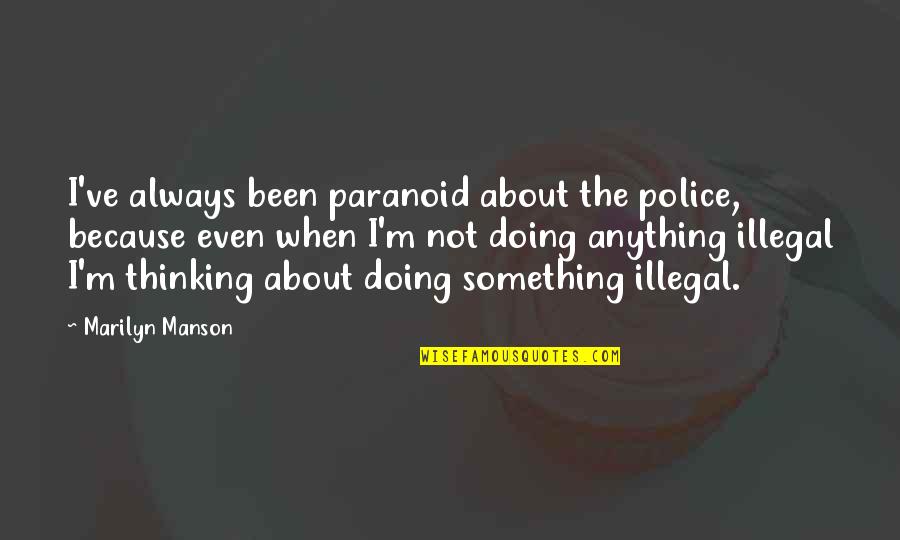 Duele Amar Quotes By Marilyn Manson: I've always been paranoid about the police, because Duele Amar Quotes By Marilyn Manson: I've always been paranoid about the police, because