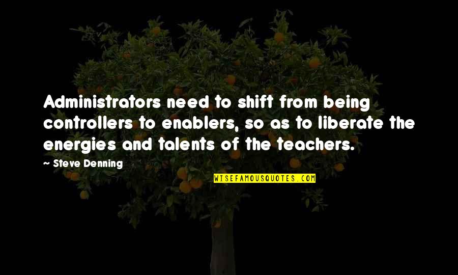 Dueled Amar Quotes By Steve Denning: Administrators need to shift from being controllers to