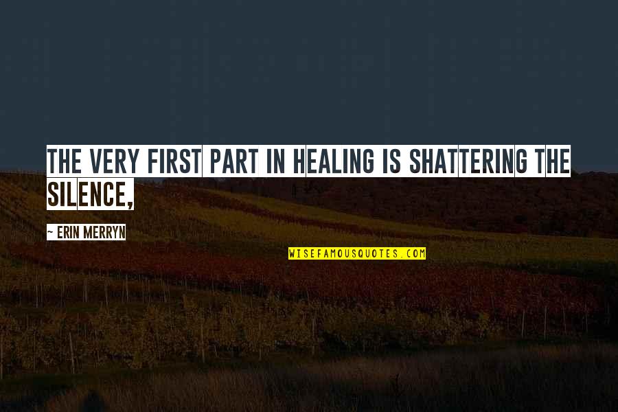 Dueler At Tires Quotes By Erin Merryn: The very first part in healing is shattering