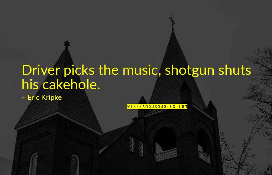 Dueler Quotes By Eric Kripke: Driver picks the music, shotgun shuts his cakehole. Dueler Quotes By Eric Kripke: Driver picks the music, shotgun shuts his cakehole.