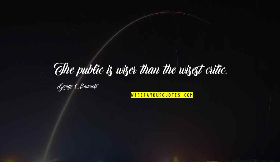Dueler Tires Quotes By George Bancroft: The public is wiser than the wisest critic.