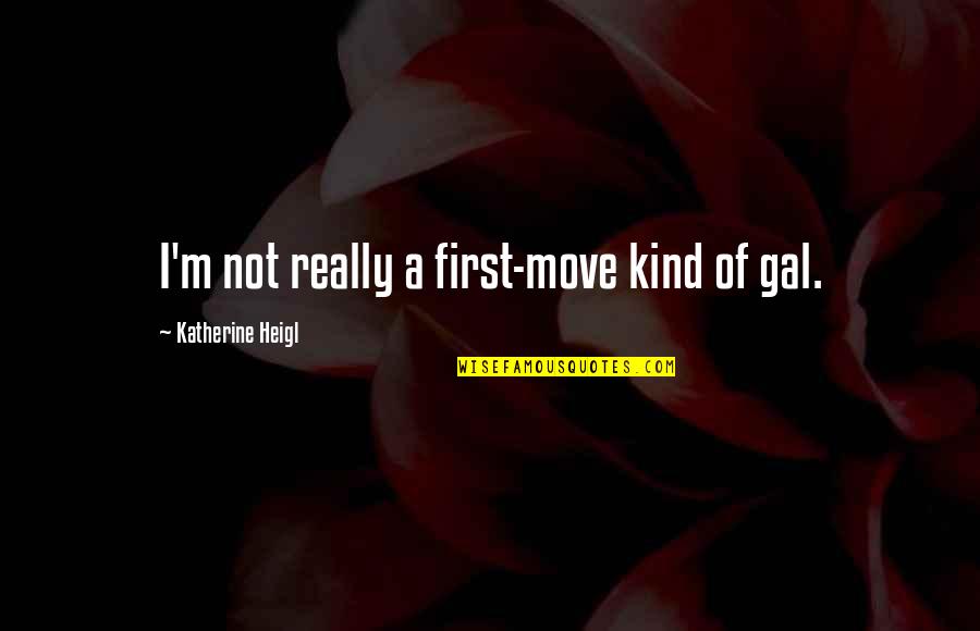 Duelfer Quotes By Katherine Heigl: I'm not really a first-move kind of gal. Duelfer Quotes By Katherine Heigl: I'm not really a first-move kind of gal.