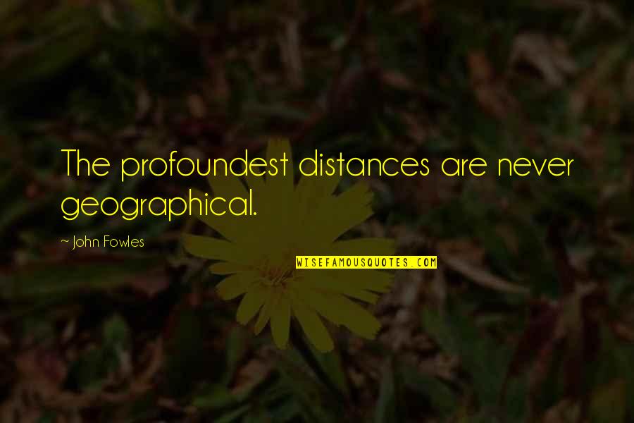 Duelingbook Quotes By John Fowles: The profoundest distances are never geographical. Duelingbook Quotes By John Fowles: The profoundest distances are never geographical.