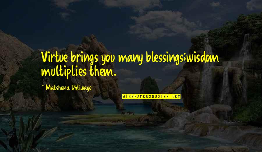Duella Quotes By Matshona Dhliwayo: Virtue brings you many blessings;wisdom multiplies them.