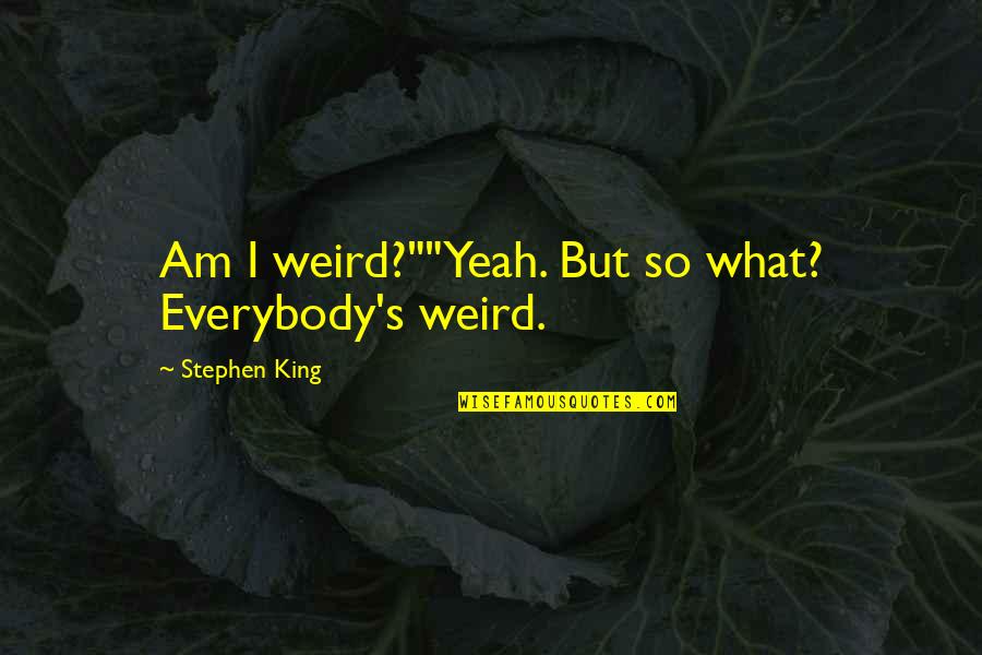Duella Quotes By Stephen King: Am I weird?""Yeah. But so what? Everybody's weird. Duella Quotes By Stephen King: Am I weird?""Yeah. But so what? Everybody's weird.