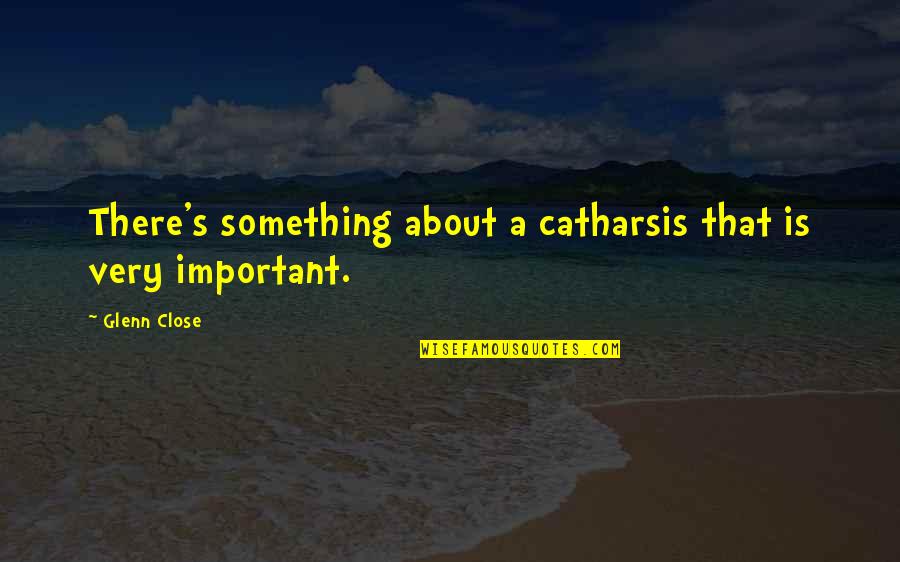 Duelling Pistol Quotes By Glenn Close: There's something about a catharsis that is very