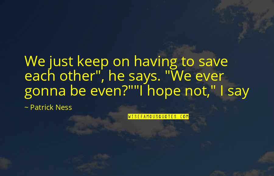 Duellist Movie Quotes By Patrick Ness: We just keep on having to save each Duellist Movie Quotes By Patrick Ness: We just keep on having to save each