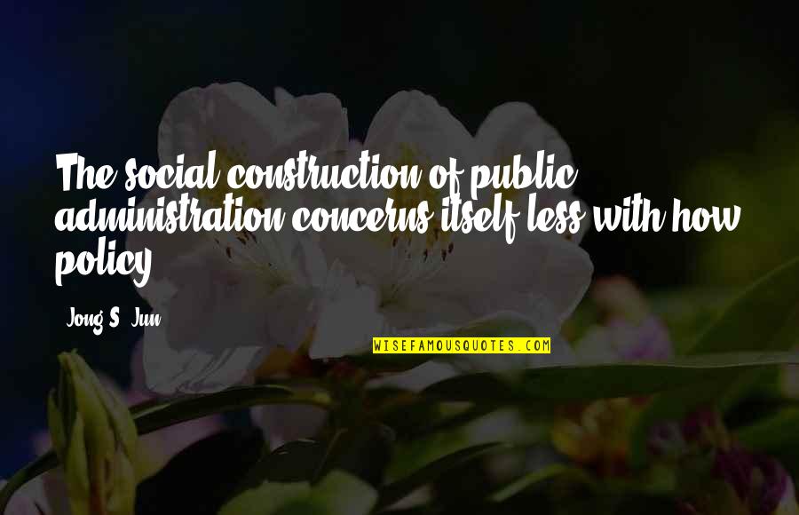 Duello Quotes By Jong S. Jun: The social construction of public administration concerns itself