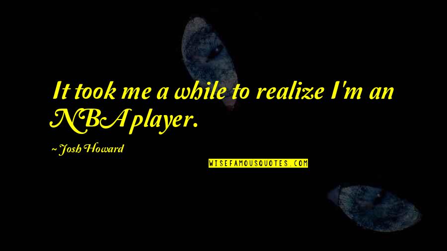 Duelo En Quotes By Josh Howard: It took me a while to realize I'm Duelo En Quotes By Josh Howard: It took me a while to realize I'm