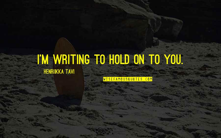 Duemilaventi Quotes By Henriikka Tavi: I'm writing to hold on to you.