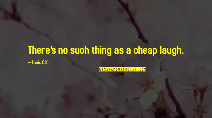 Duenes Quotes By Louis C.K.: There's no such thing as a cheap laugh.