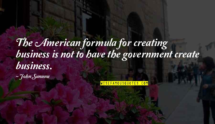 Duerden Bountiful Quotes By John Sununu: The American formula for creating business is not Duerden Bountiful Quotes By John Sununu: The American formula for creating business is not