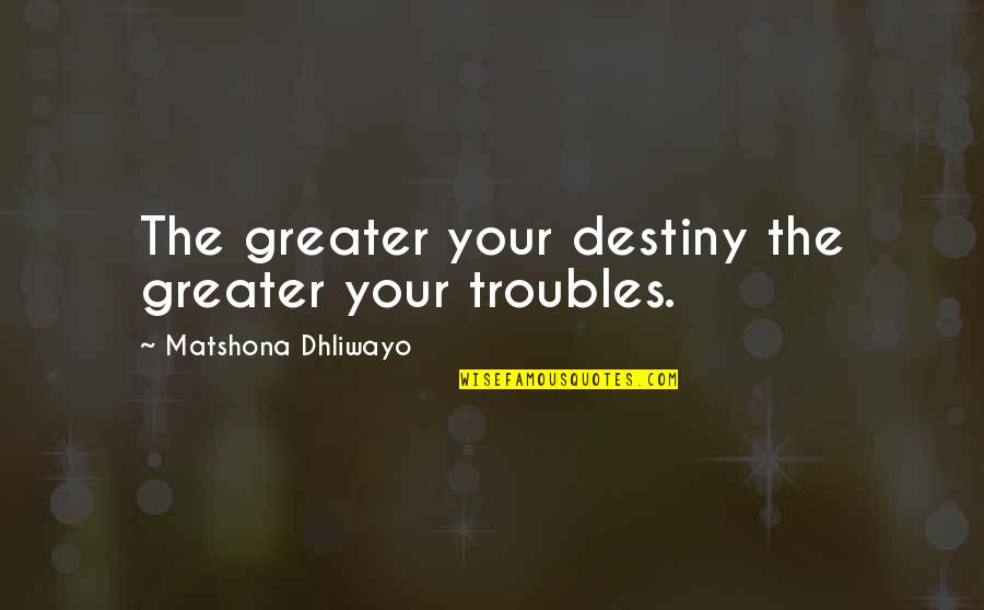 Duerstock Quotes By Matshona Dhliwayo: The greater your destiny the greater your troubles.