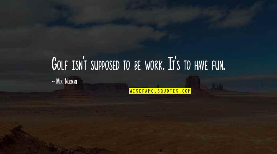 Duerstock Quotes By Moe Norman: Golf isn't supposed to be work. It's to