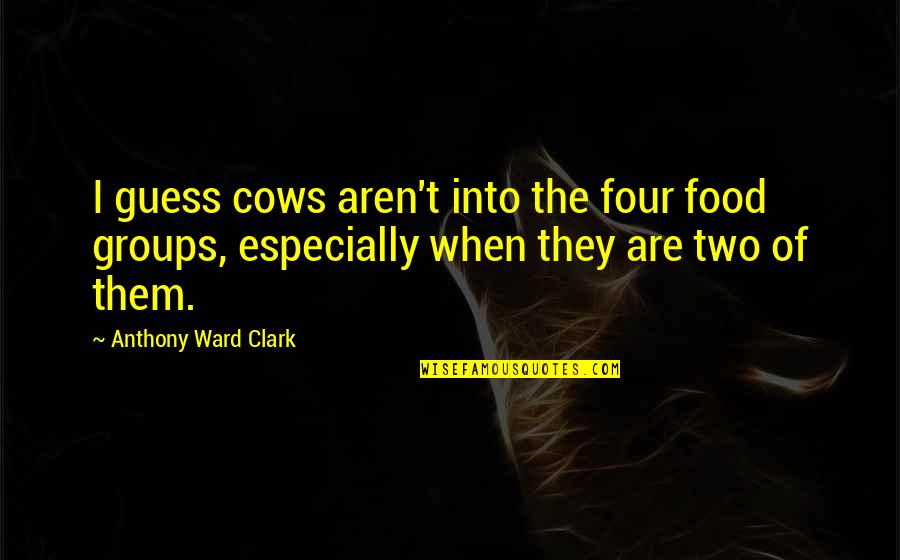 Dues Paid Time Served Quotes By Anthony Ward Clark: I guess cows aren't into the four food Dues Paid Time Served Quotes By Anthony Ward Clark: I guess cows aren't into the four food