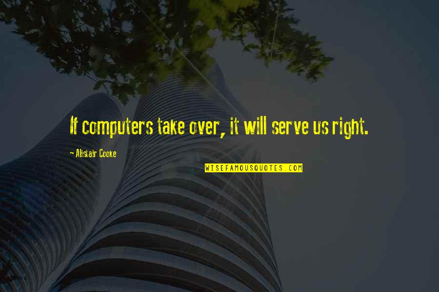 Duesterbeck Appraisal Quotes By Alistair Cooke: If computers take over, it will serve us Duesterbeck Appraisal Quotes By Alistair Cooke: If computers take over, it will serve us