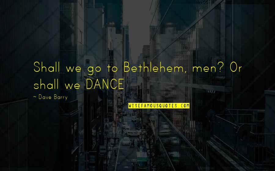 Duet Inspiring Quotes By Dave Barry: Shall we go to Bethlehem, men? Or shall Duet Inspiring Quotes By Dave Barry: Shall we go to Bethlehem, men? Or shall