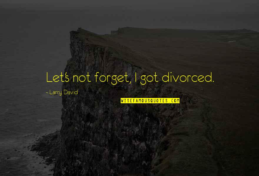 Dufault Publishing Quotes By Larry David: Let's not forget, I got divorced. Dufault Publishing Quotes By Larry David: Let's not forget, I got divorced.