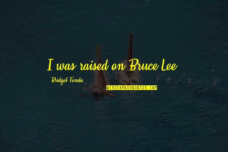 Dufay Quotes By Bridget Fonda: I was raised on Bruce Lee.