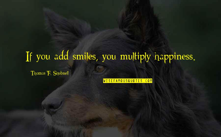 Dufay Renaissance Quotes By Thomas F. Shubnell: If you add smiles, you multiply happiness. Dufay Renaissance Quotes By Thomas F. Shubnell: If you add smiles, you multiply happiness.