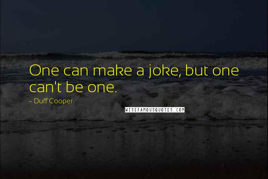 Duff Cooper quotes: One can make a joke, but one can't be one.