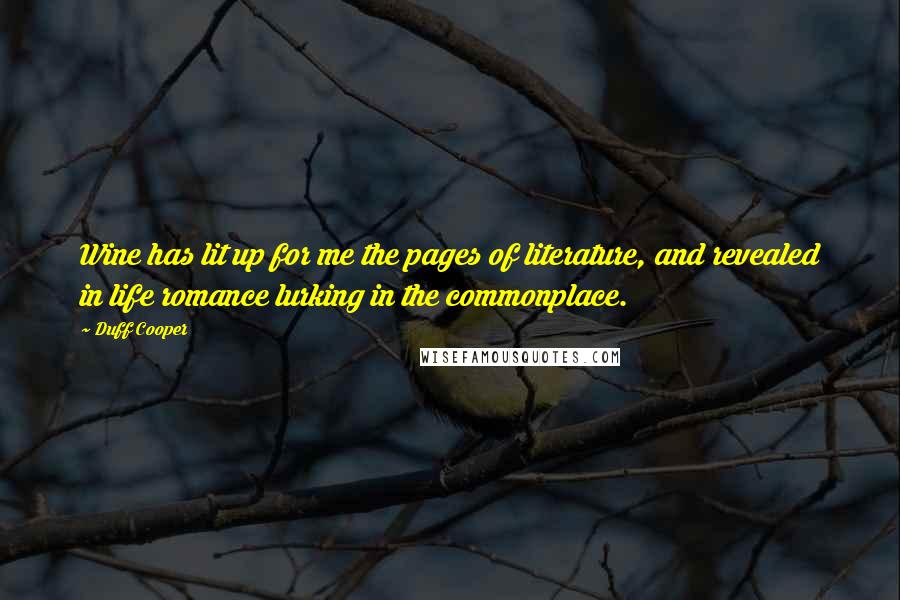 Duff Cooper quotes: Wine has lit up for me the pages of literature, and revealed in life romance lurking in the commonplace.